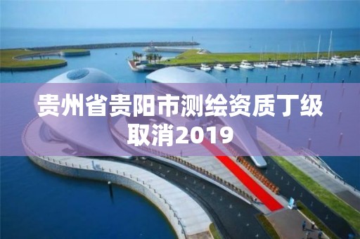 貴州省貴陽市測繪資質丁級取消2019