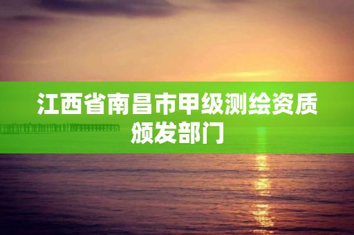 江西省南昌市甲級測繪資質頒發部門