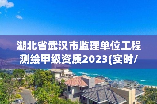 湖北省武漢市監(jiān)理單位工程測繪甲級資質2023(實時/更新中)