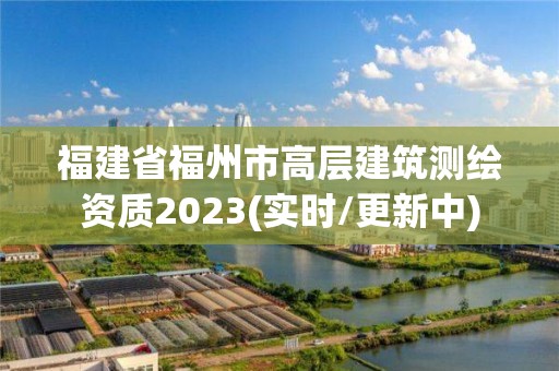 福建省福州市高層建筑測繪資質2023(實時/更新中)