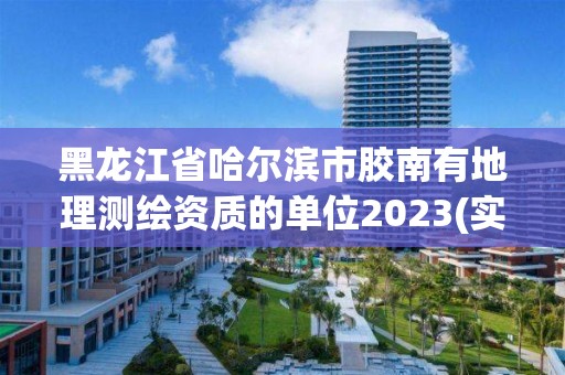 黑龍江省哈爾濱市膠南有地理測(cè)繪資質(zhì)的單位2023(實(shí)時(shí)/更新中)