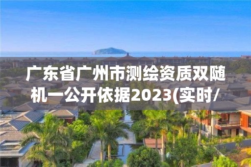 廣東省廣州市測繪資質雙隨機一公開依據2023(實時/更新中)