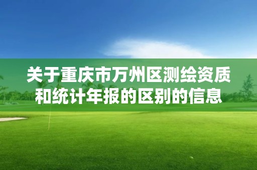 關于重慶市萬州區測繪資質和統計年報的區別的信息