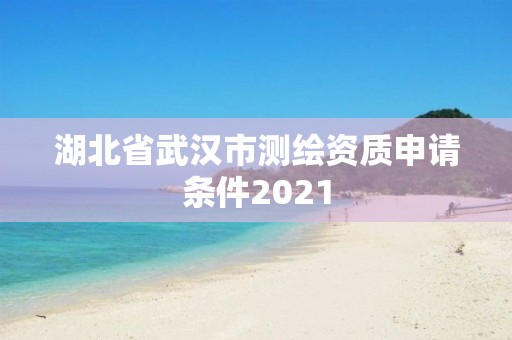 湖北省武漢市測繪資質申請條件2021