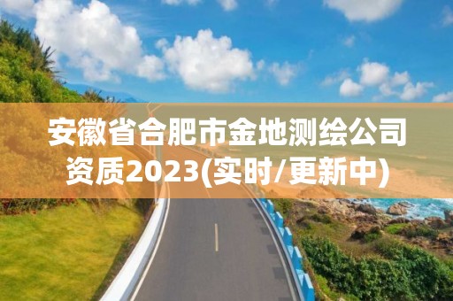 安徽省合肥市金地測繪公司資質2023(實時/更新中)