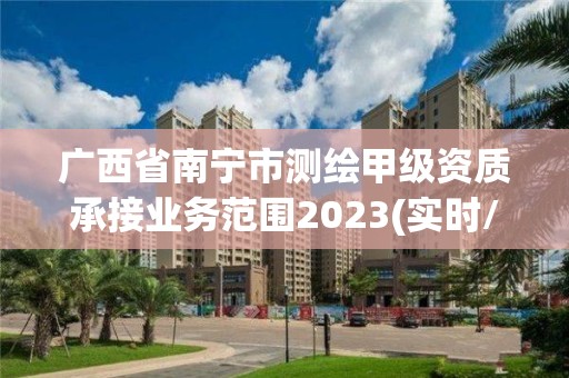 廣西省南寧市測繪甲級資質承接業務范圍2023(實時/更新中)