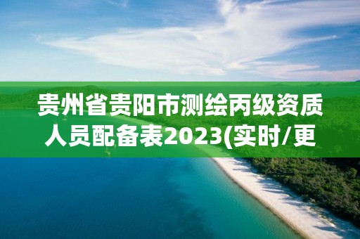 貴州省貴陽市測繪丙級資質(zhì)人員配備表2023(實(shí)時/更新中)