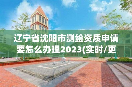 遼寧省沈陽市測繪資質申請要怎么辦理2023(實時/更新中)