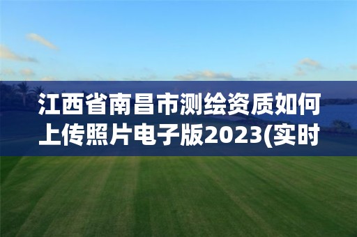 江西省南昌市測繪資質(zhì)如何上傳照片電子版2023(實時/更新中)