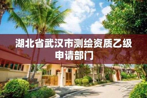 湖北省武漢市測繪資質乙級申請部門