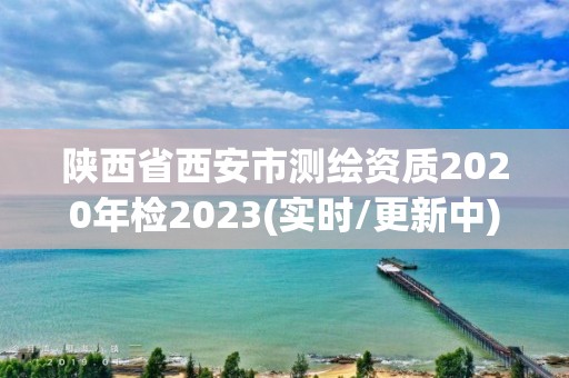 陜西省西安市測繪資質(zhì)2020年檢2023(實時/更新中)