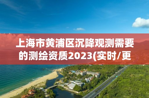 上海市黃浦區沉降觀測需要的測繪資質2023(實時/更新中)