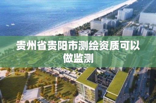 貴州省貴陽市測繪資質可以做監測