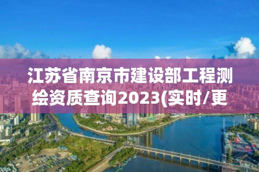 江蘇省南京市建設部工程測繪資質查詢2023(實時/更新中)