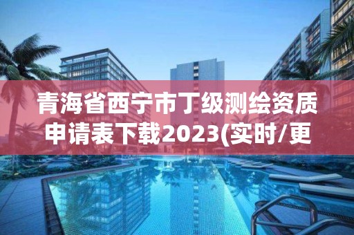 青海省西寧市丁級測繪資質申請表下載2023(實時/更新中)