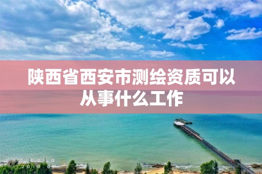 陜西省西安市測繪資質可以從事什么工作