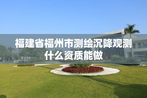 福建省福州市測繪沉降觀測什么資質能做