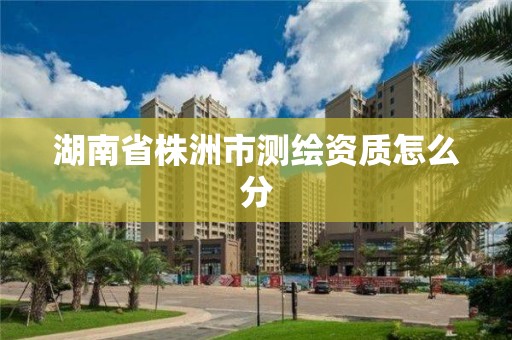 湖南省株洲市測繪資質怎么分