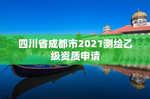 四川省成都市2021測繪乙級資質申請