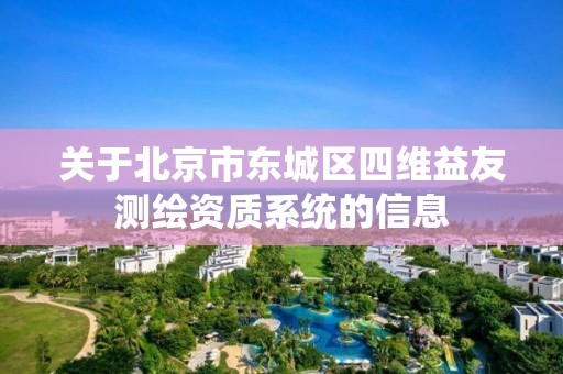 關于北京市東城區四維益友測繪資質系統的信息