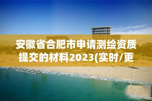 安徽省合肥市申請測繪資質提交的材料2023(實時/更新中)