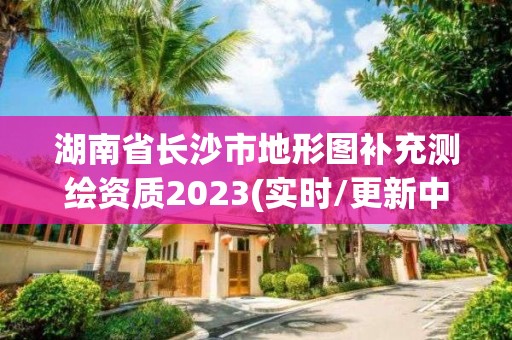 湖南省長沙市地形圖補充測繪資質(zhì)2023(實時/更新中)