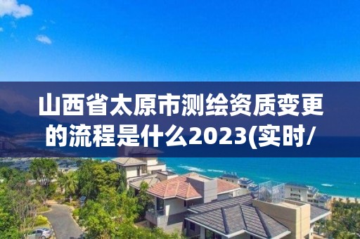 山西省太原市測繪資質變更的流程是什么2023(實時/更新中)