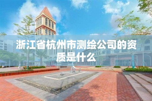 浙江省杭州市測繪公司的資質(zhì)是什么