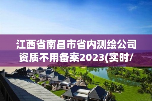 江西省南昌市省內(nèi)測繪公司資質(zhì)不用備案2023(實(shí)時(shí)/更新中)