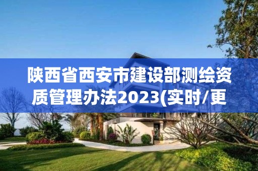 陜西省西安市建設部測繪資質管理辦法2023(實時/更新中)