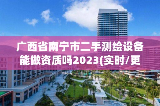 廣西省南寧市二手測繪設備能做資質嗎2023(實時/更新中)