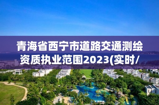 青海省西寧市道路交通測繪資質執業范圍2023(實時/更新中)