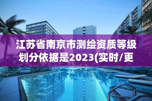 江蘇省南京市測(cè)繪資質(zhì)等級(jí)劃分依據(jù)是2023(實(shí)時(shí)/更新中)