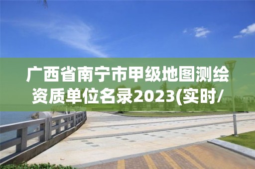 廣西省南寧市甲級地圖測繪資質單位名錄2023(實時/更新中)