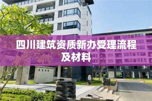 四川建筑資質新辦受理流程及材料