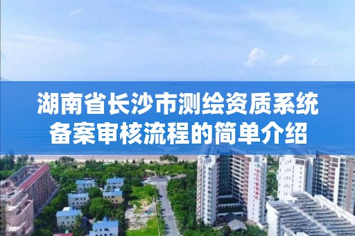 湖南省長沙市測繪資質系統備案審核流程的簡單介紹