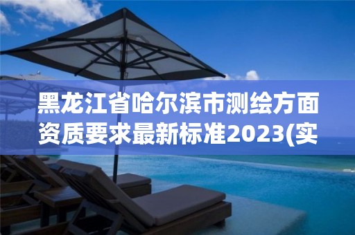 黑龍江省哈爾濱市測繪方面資質要求最新標準2023(實時/更新中)