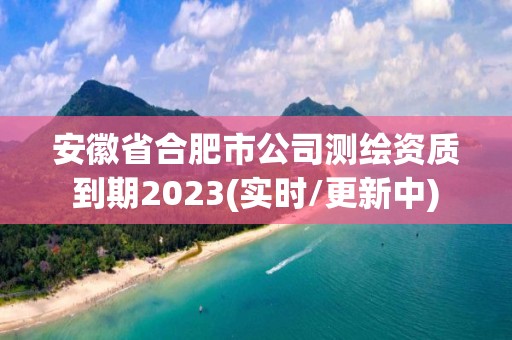 安徽省合肥市公司測繪資質到期2023(實時/更新中)