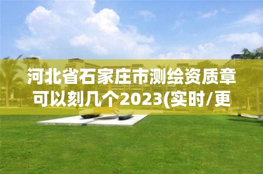 河北省石家莊市測繪資質章可以刻幾個2023(實時/更新中)