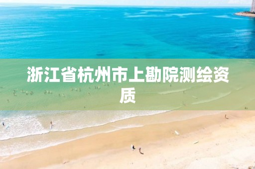 浙江省杭州市上勘院測繪資質(zhì)