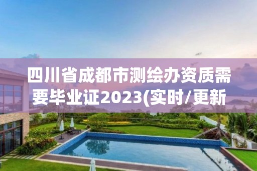 四川省成都市測(cè)繪辦資質(zhì)需要畢業(yè)證2023(實(shí)時(shí)/更新中)