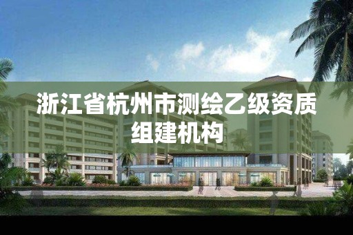 浙江省杭州市測繪乙級資質組建機構