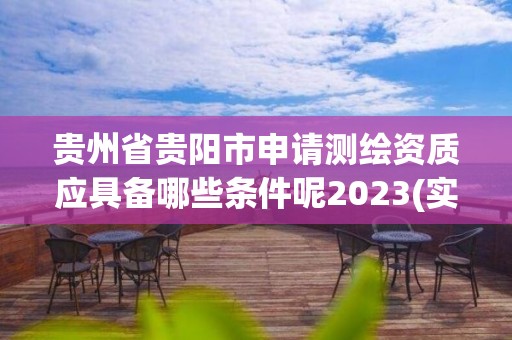 貴州省貴陽市申請測繪資質應具備哪些條件呢2023(實時/更新中)