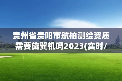 貴州省貴陽市航拍測繪資質需要旋翼機嗎2023(實時/更新中)