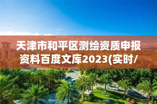 天津市和平區測繪資質申報資料百度文庫2023(實時/更新中)