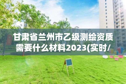 甘肅省蘭州市乙級測繪資質需要什么材料2023(實時/更新中)