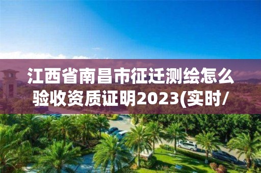 江西省南昌市征遷測繪怎么驗收資質證明2023(實時/更新中)