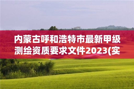 內(nèi)蒙古呼和浩特市最新甲級測繪資質(zhì)要求文件2023(實時/更新中)