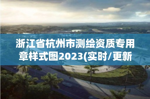 浙江省杭州市測繪資質(zhì)專用章樣式圖2023(實時/更新中)