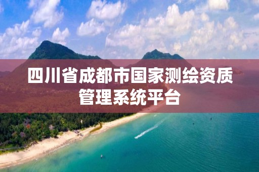 四川省成都市國家測繪資質管理系統平臺